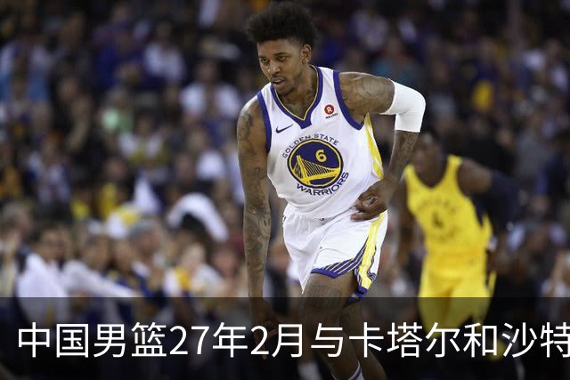 中国男篮27年2月与卡塔尔&沙特进行世预赛 深篮公司征集承办赛区